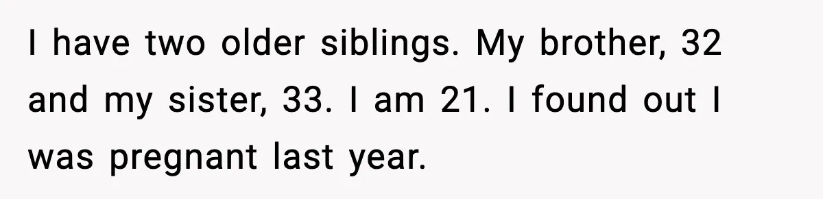 Mom Refuses To Let Sister See Her Son After Years Of Resentment Over Childhood Responsibilities I have two older siblings. My brother, 32 and my sister, 33. I am 21. I found out I was pregnant last year.
