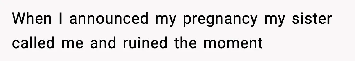 Mom Refuses To Let Sister See Her Son After Years Of Resentment Over Childhood Responsibilities When I announced my pregnancy my sister called me and ruined the moment