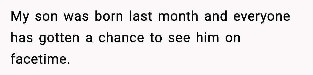 Mom Refuses To Let Sister See Her Son After Years Of Resentment Over Childhood Responsibilities My son was born last month and everyone has gotten a chance to see him on facetime.