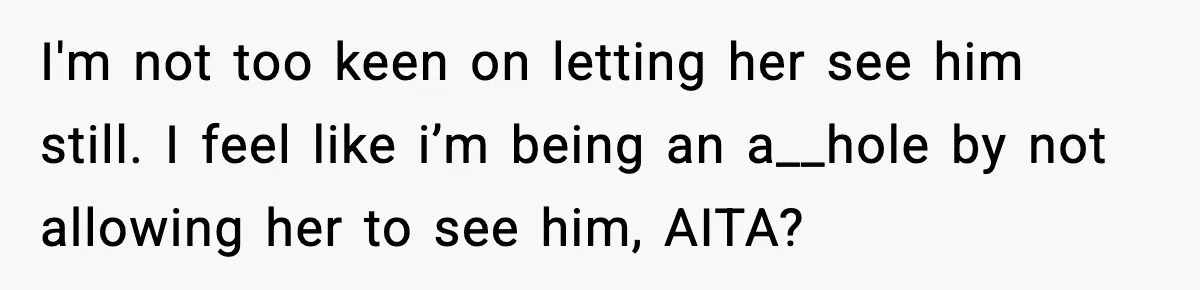 Mom Refuses To Let Sister See Her Son After Years Of Resentment Over Childhood Responsibilities I'm not too keen on letting her see him still. I feel like i’m being an a__hole by not allowing her to see him, AITA?