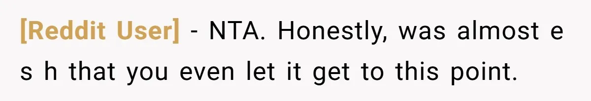 [Reddit User] − NTA. Honestly, was almost e s h that you even let it get to this point.