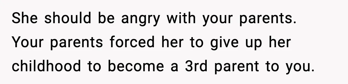 Mom Refuses To Let Sister See Her Son After Years Of Resentment Over Childhood Responsibilities She should be angry with your parents. Your parents forced her to give up her childhood to become a 3rd parent to you.