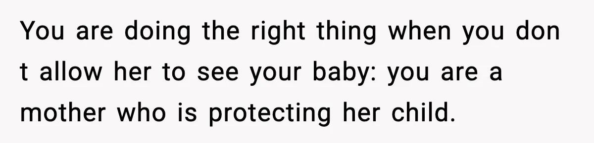 Mom Refuses To Let Sister See Her Son After Years Of Resentment Over Childhood Responsibilities You are doing the right thing when you don t allow her to see your baby: you are a mother who is protecting her child.