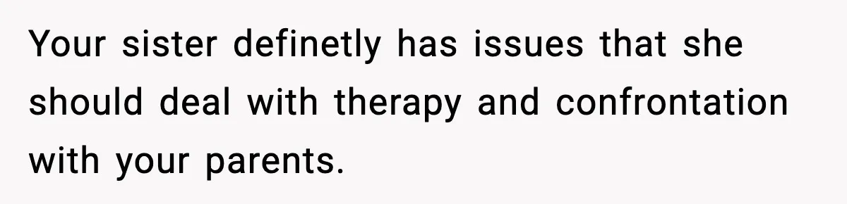 Mom Refuses To Let Sister See Her Son After Years Of Resentment Over Childhood Responsibilities Your sister definetly has issues that she should deal with therapy and confrontation with your parents.
