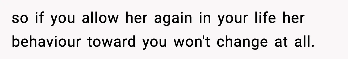 Mom Refuses To Let Sister See Her Son After Years Of Resentment Over Childhood Responsibilities so if you allow her again in your life her behaviour toward you won't change at all.
