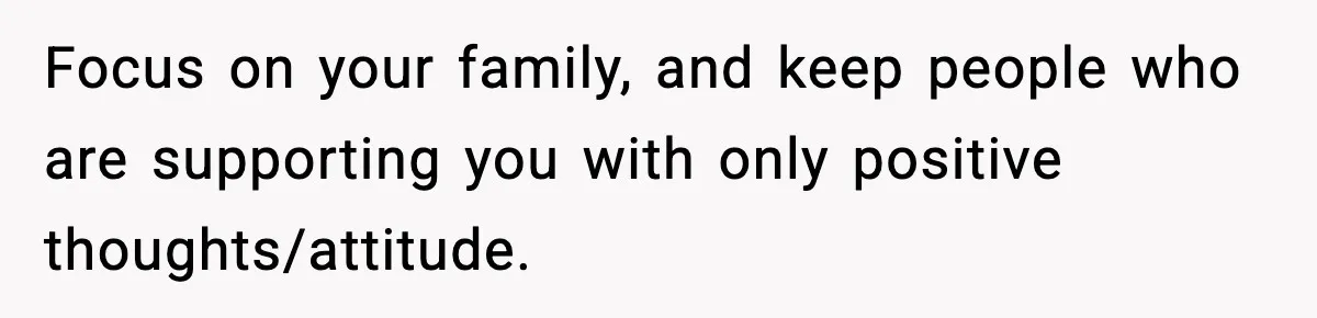 Mom Refuses To Let Sister See Her Son After Years Of Resentment Over Childhood Responsibilities Focus on your family, and keep people who are supporting you with only positive thoughts/attitude.