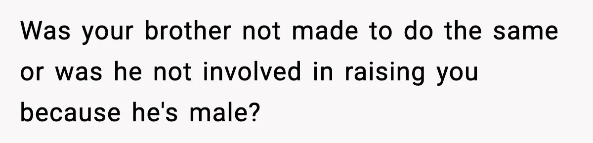 Mom Refuses To Let Sister See Her Son After Years Of Resentment Over Childhood Responsibilities Was your brother not made to do the same or was he not involved in raising you because he's male?