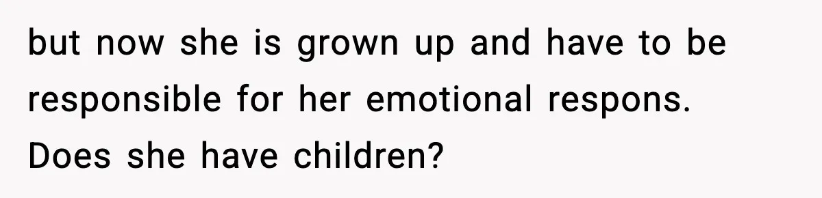 Mom Refuses To Let Sister See Her Son After Years Of Resentment Over Childhood Responsibilities but now she is grown up and have to be responsible for her emotional respons. Does she have children?