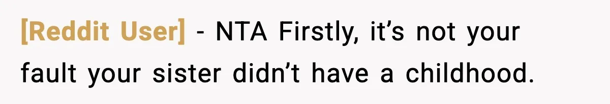 [Reddit User] − NTA Firstly, it’s not your fault your sister didn’t have a childhood.