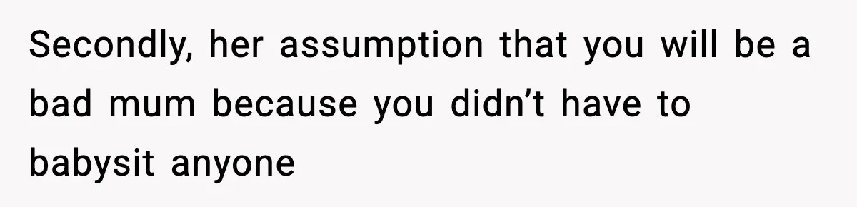 Mom Refuses To Let Sister See Her Son After Years Of Resentment Over Childhood Responsibilities Secondly, her assumption that you will be a bad mum because you didn’t have to babysit anyone