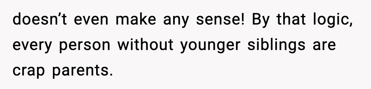 Mom Refuses To Let Sister See Her Son After Years Of Resentment Over Childhood Responsibilities doesn’t even make any sense! By that logic, every person without younger siblings are crap parents.