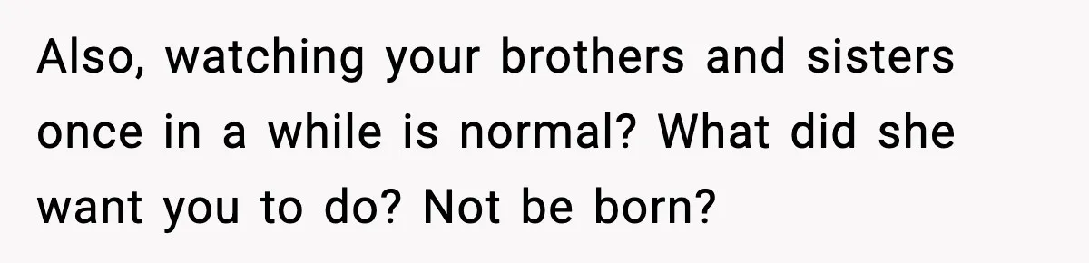 Mom Refuses To Let Sister See Her Son After Years Of Resentment Over Childhood Responsibilities Also, watching your brothers and sisters once in a while is normal? What did she want you to do? Not be born?