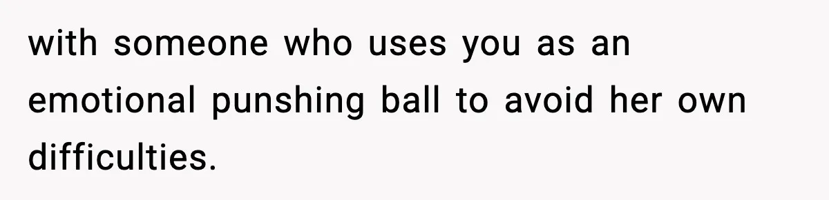 Mom Refuses To Let Sister See Her Son After Years Of Resentment Over Childhood Responsibilities with someone who uses you as an emotional punshing ball to avoid her own difficulties.