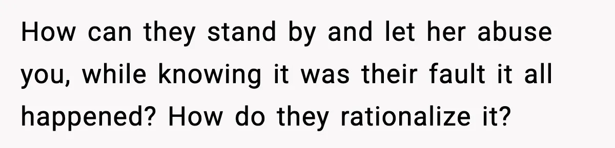 Mom Refuses To Let Sister See Her Son After Years Of Resentment Over Childhood Responsibilities How can they stand by and let her abuse you, while knowing it was their fault it all happened? How do they rationalize it?