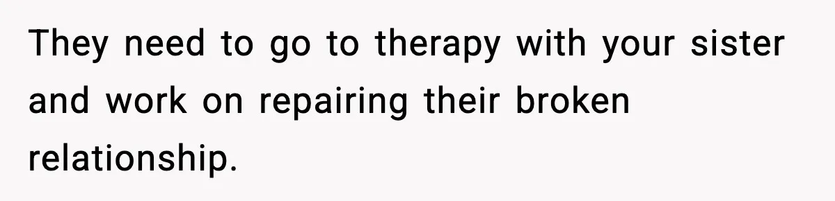 Mom Refuses To Let Sister See Her Son After Years Of Resentment Over Childhood Responsibilities They need to go to therapy with your sister and work on repairing their broken relationship.