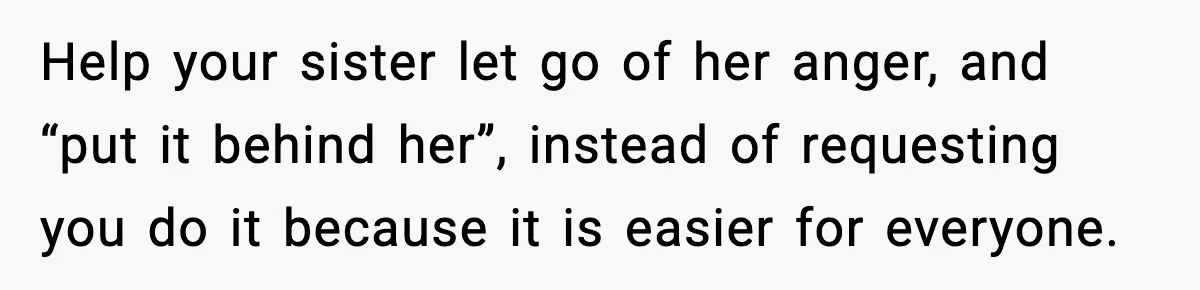 Mom Refuses To Let Sister See Her Son After Years Of Resentment Over Childhood Responsibilities Help your sister let go of her anger, and “put it behind her”, instead of requesting you do it because it is easier for everyone.