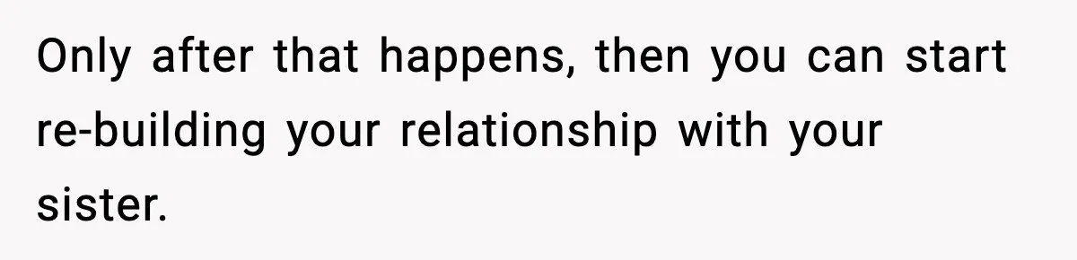 Mom Refuses To Let Sister See Her Son After Years Of Resentment Over Childhood Responsibilities Only after that happens, then you can start re-building your relationship with your sister.