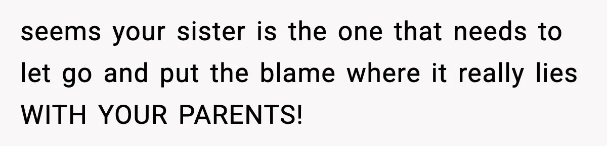 Mom Refuses To Let Sister See Her Son After Years Of Resentment Over Childhood Responsibilities seems your sister is the one that needs to let go and put the blame where it really lies WITH YOUR PARENTS!