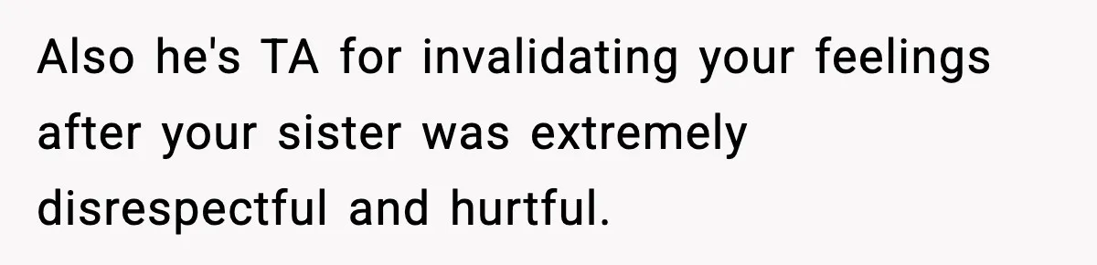Mom Refuses To Let Sister See Her Son After Years Of Resentment Over Childhood Responsibilities Also he's TA for invalidating your feelings after your sister was extremely disrespectful and hurtful.