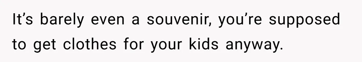 Dad Rewards Thoughtful Teen, Wife Accuses Him Of Favoritism It’s barely even a souvenir, you’re supposed to get clothes for your kids anyway.