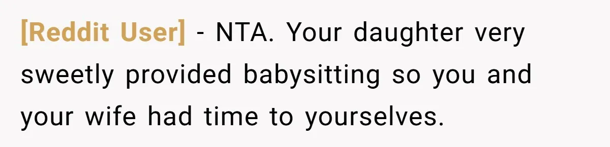 [Reddit User] − NTA. Your daughter very sweetly provided babysitting so you and your wife had time to yourselves.