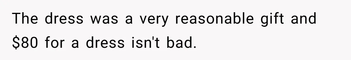 Dad Rewards Thoughtful Teen, Wife Accuses Him Of Favoritism The dress was a very reasonable gift and $80 for a dress isn't bad.