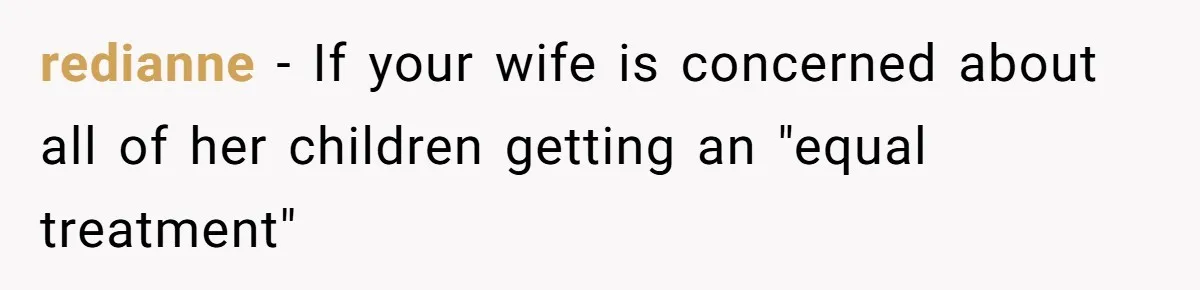 Dad Rewards Thoughtful Teen, Wife Accuses Him Of Favoritism redianne − If your wife is concerned about all of her children getting an "equal treatment"