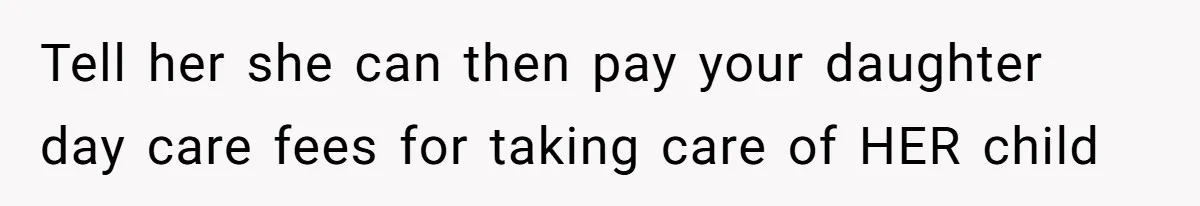 Dad Rewards Thoughtful Teen, Wife Accuses Him Of Favoritism Tell her she can then pay your daughter day care fees for taking care of HER child