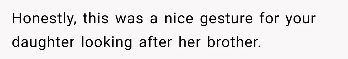 Dad Rewards Thoughtful Teen, Wife Accuses Him Of Favoritism Honestly, this was a nice gesture for your daughter looking after her brother.