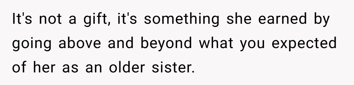 Dad Rewards Thoughtful Teen, Wife Accuses Him Of Favoritism It's not a gift, it's something she earned by going above and beyond what you expected of her as an older sister.