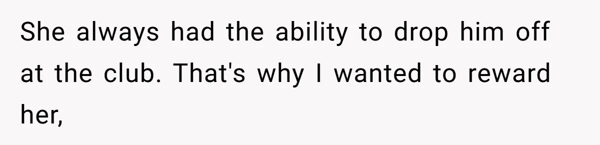Dad Rewards Thoughtful Teen, Wife Accuses Him Of Favoritism She always had the ability to drop him off at the club. That's why I wanted to reward her,