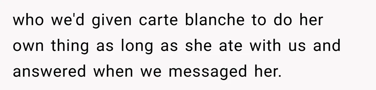 Dad Rewards Thoughtful Teen, Wife Accuses Him Of Favoritism who we'd given carte blanche to do her own thing as long as she ate with us and answered when we messaged her.
