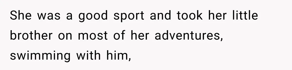 Dad Rewards Thoughtful Teen, Wife Accuses Him Of Favoritism She was a good sport and took her little brother on most of her adventures, swimming with him,