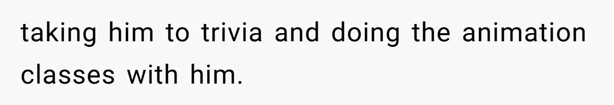 Dad Rewards Thoughtful Teen, Wife Accuses Him Of Favoritism taking him to trivia and doing the animation classes with him.