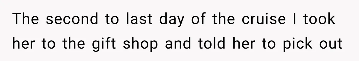 Dad Rewards Thoughtful Teen, Wife Accuses Him Of Favoritism The second to last day of the cruise I took her to the gift shop and told her to pick out