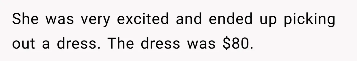Dad Rewards Thoughtful Teen, Wife Accuses Him Of Favoritism She was very excited and ended up picking out a dress. The dress was $80.