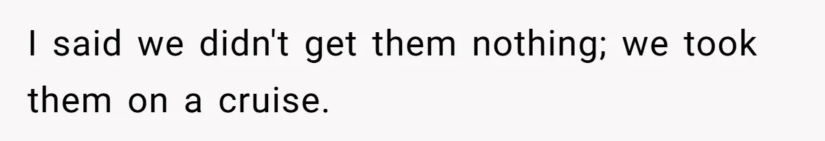 Dad Rewards Thoughtful Teen, Wife Accuses Him Of Favoritism I said we didn't get them nothing; we took them on a cruise.