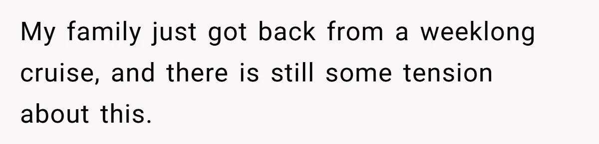 Dad Rewards Thoughtful Teen, Wife Accuses Him Of Favoritism My family just got back from a weeklong cruise, and there is still some tension about this.