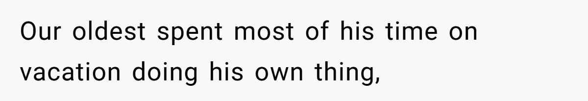 Dad Rewards Thoughtful Teen, Wife Accuses Him Of Favoritism Our oldest spent most of his time on vacation doing his own thing,