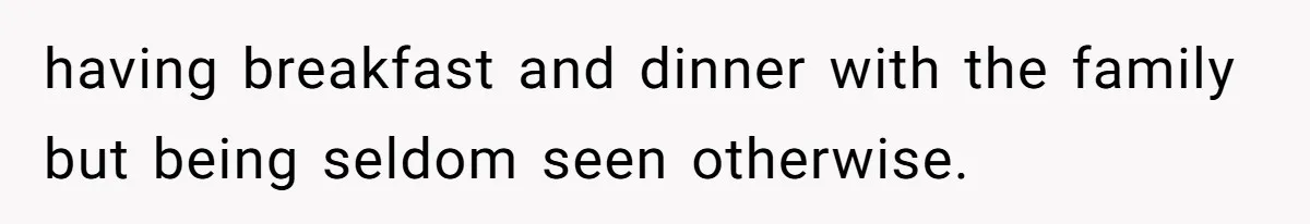 Dad Rewards Thoughtful Teen, Wife Accuses Him Of Favoritism having breakfast and dinner with the family but being seldom seen otherwise.