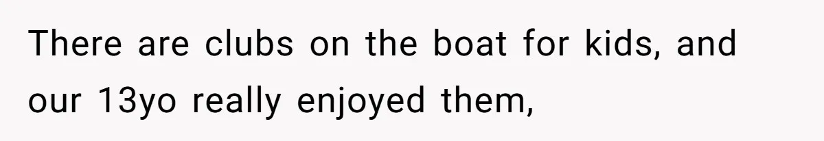 Dad Rewards Thoughtful Teen, Wife Accuses Him Of Favoritism There are clubs on the boat for kids, and our 13yo really enjoyed them,