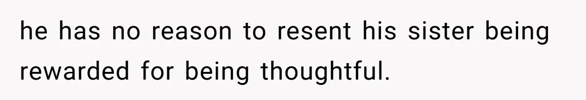 Dad Rewards Thoughtful Teen, Wife Accuses Him Of Favoritism he has no reason to resent his sister being rewarded for being thoughtful.