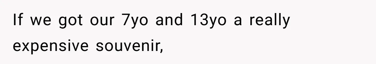 Dad Rewards Thoughtful Teen, Wife Accuses Him Of Favoritism If we got our 7yo and 13yo a really expensive souvenir,
