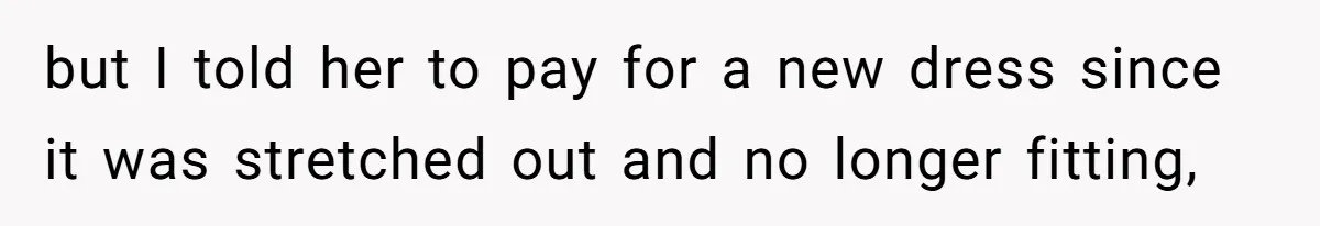 Bride-To-Be Furiously Demands A New Wedding Dress After Fiancé Lets Mom And Sister Try It On but I told her to pay for a new dress since it was stretched out and no longer fitting,