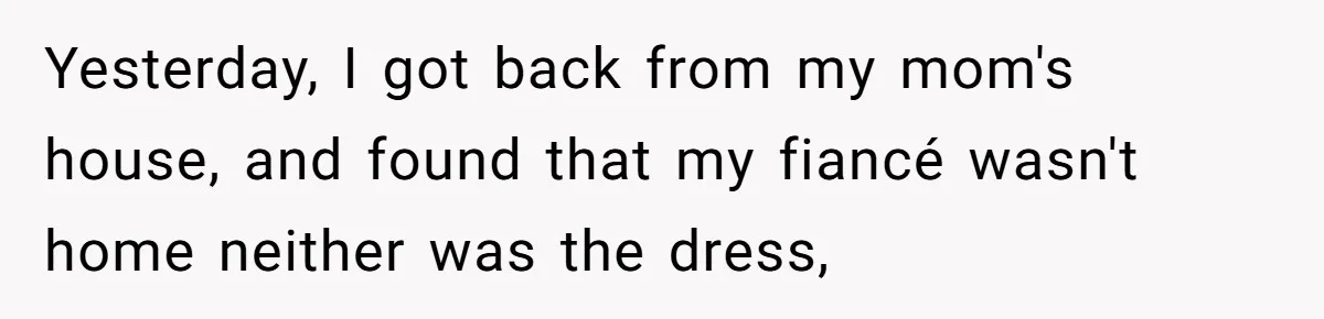 Bride-To-Be Furiously Demands A New Wedding Dress After Fiancé Lets Mom And Sister Try It On Yesterday, I got back from my mom's house, and found that my fiancé wasn't home neither was the dress,