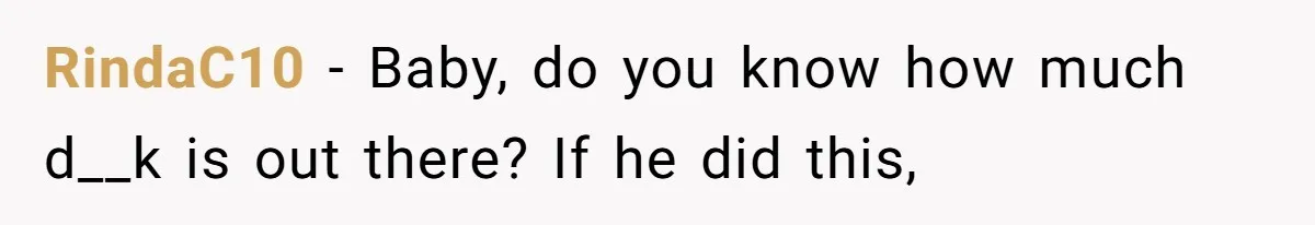 Bride-To-Be Furiously Demands A New Wedding Dress After Fiancé Lets Mom And Sister Try It On RindaC10 − Baby, do you know how much d__k is out there? If he did this,