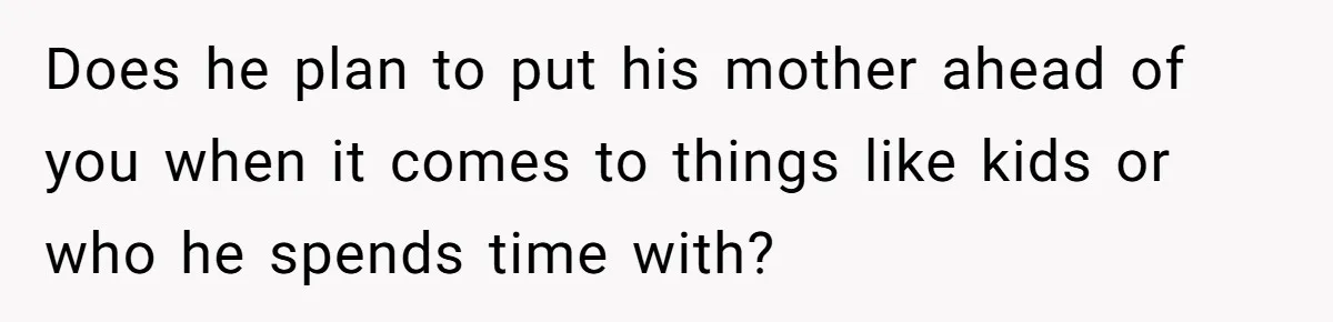 Bride-To-Be Furiously Demands A New Wedding Dress After Fiancé Lets Mom And Sister Try It On Does he plan to put his mother ahead of you when it comes to things like kids or who he spends time with?