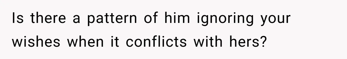 Bride-To-Be Furiously Demands A New Wedding Dress After Fiancé Lets Mom And Sister Try It On Is there a pattern of him ignoring your wishes when it conflicts with hers?