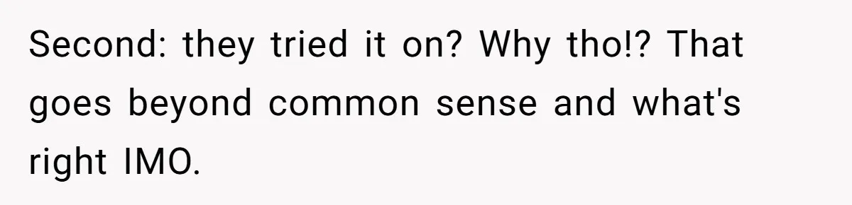 Bride-To-Be Furiously Demands A New Wedding Dress After Fiancé Lets Mom And Sister Try It On Second: they tried it on? Why tho!? That goes beyond common sense and what's right IMO.