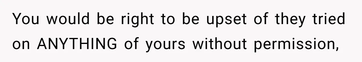 Bride-To-Be Furiously Demands A New Wedding Dress After Fiancé Lets Mom And Sister Try It On You would be right to be upset of they tried on ANYTHING of yours without permission,